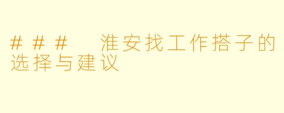 ### 淮安找工作搭子的选择与建议