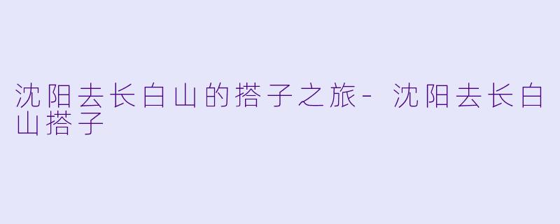 沈阳去长白山的搭子之旅-沈阳去长白山搭子
