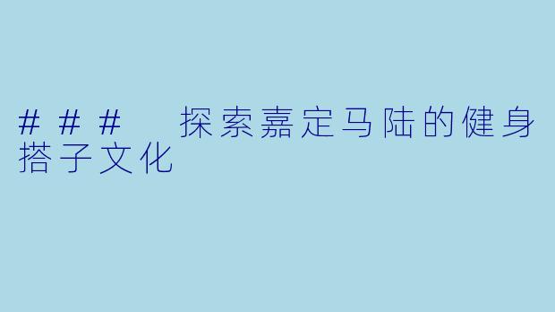 ### 探索嘉定马陆的健身搭子文化