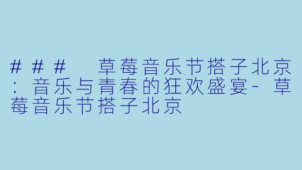 ### 草莓音乐节搭子北京：音乐与青春的狂欢盛宴-草莓音乐节搭子北京