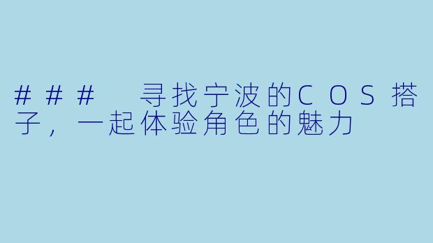 ### 寻找宁波的COS搭子,一起体验角色的魅力