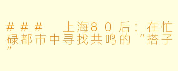 ### 上海80后：在忙碌都市中寻找共鸣的“搭子”