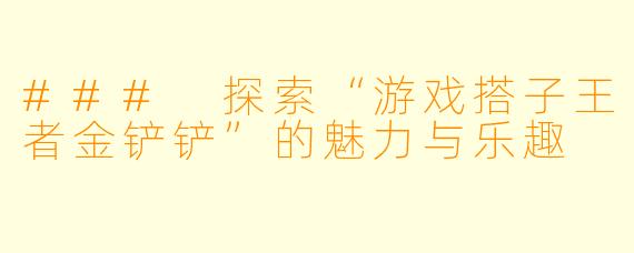 ### 探索“游戏搭子王者金铲铲”的魅力与乐趣