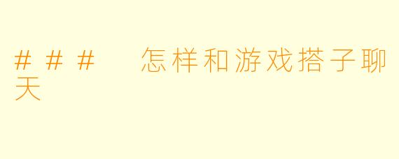 ### 怎样和游戏搭子聊天