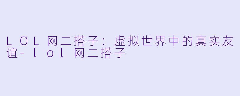 LOL网二搭子：虚拟世界中的真实友谊-lol网二搭子