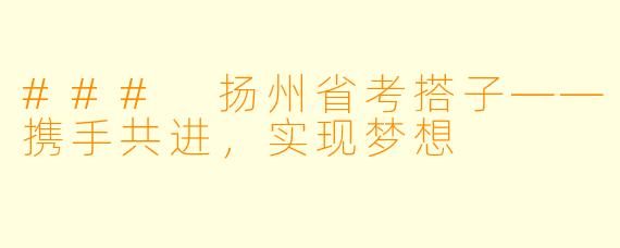 ### 扬州省考搭子——携手共进,实现梦想