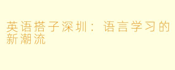 英语搭子深圳：语言学习的新潮流