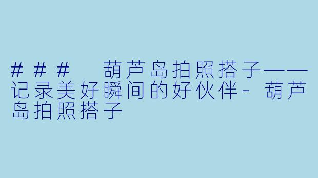 ### 葫芦岛拍照搭子——记录美好瞬间的好伙伴