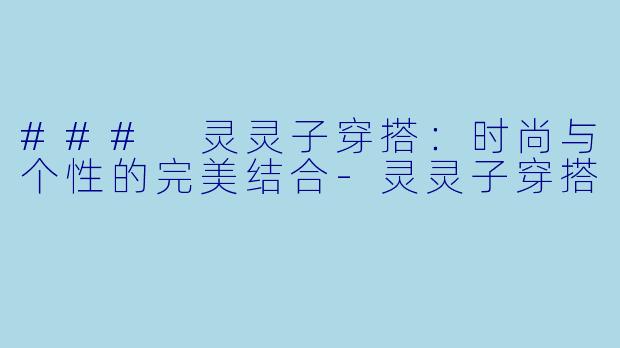 ### 灵灵子穿搭：时尚与个性的完美结合-灵灵子穿搭