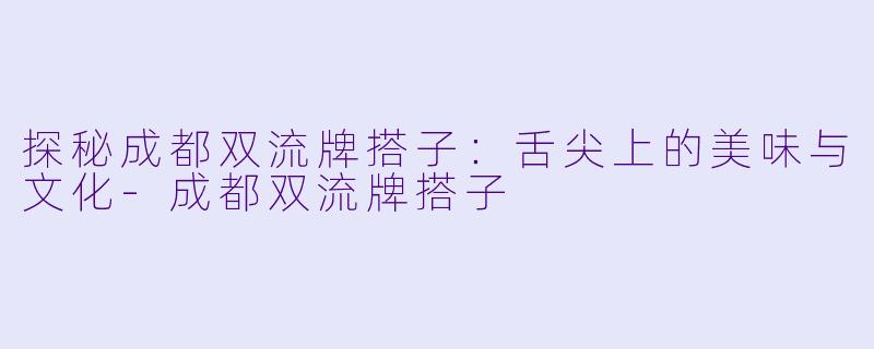 探秘成都双流牌搭子：舌尖上的美味与文化