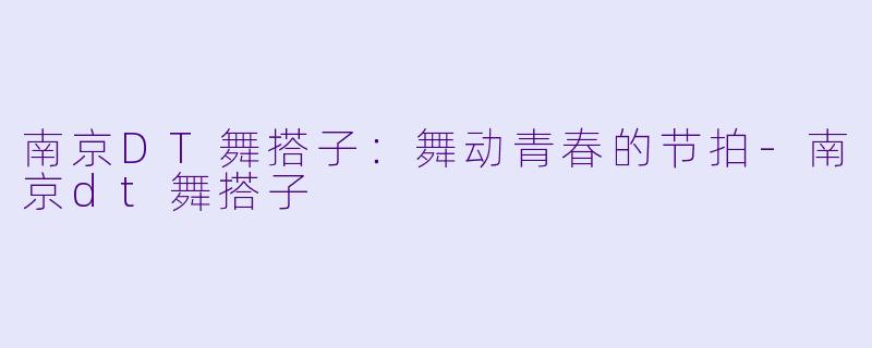 南京DT舞搭子：舞动青春的节拍-南京dt舞搭子