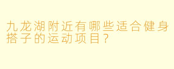 九龙湖附近有哪些适合健身搭子的运动项目？
