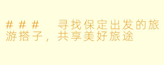 ### 寻找保定出发的旅游搭子，共享美好旅途