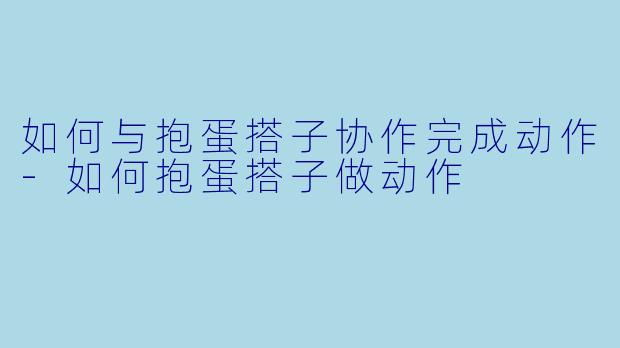 如何与抱蛋搭子协作完成动作