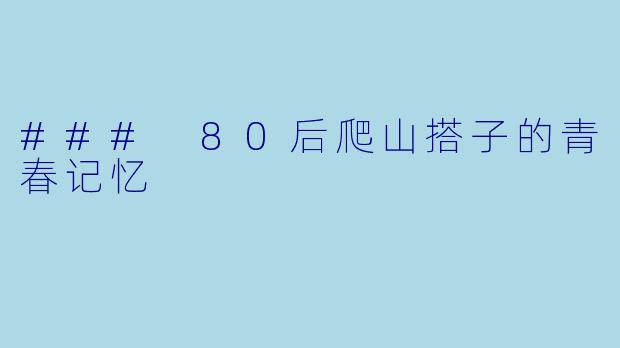### 80后爬山搭子的青春记忆