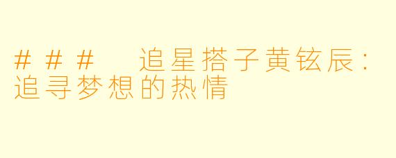### 追星搭子黄铉辰:追寻梦想的热情