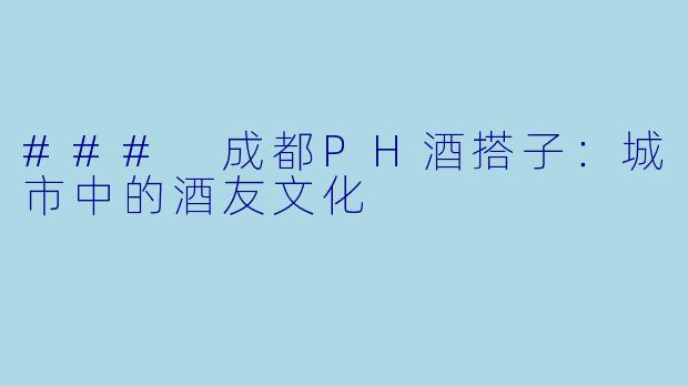 ### 成都PH酒搭子：城市中的酒友文化