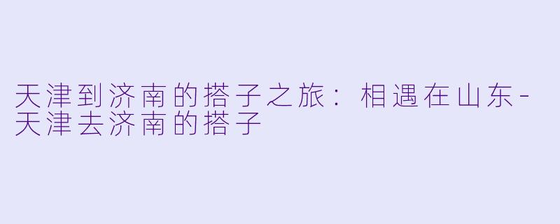 天津到济南的搭子之旅：相遇在山东
