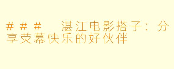 ### 湛江电影搭子：分享荧幕快乐的好伙伴