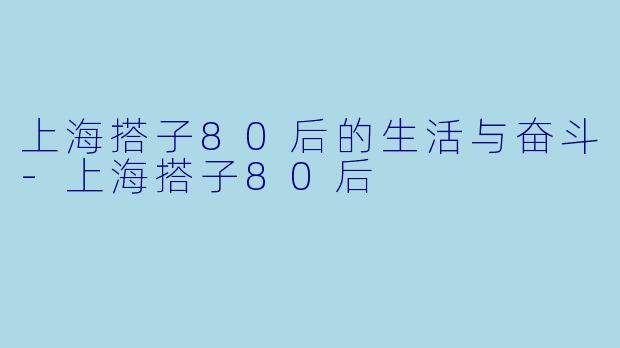 上海搭子80后的生活与奋斗-上海搭子80后