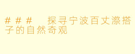 ### 探寻宁波百丈漈搭子的自然奇观
