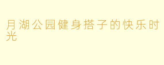 月湖公园健身搭子的快乐时光