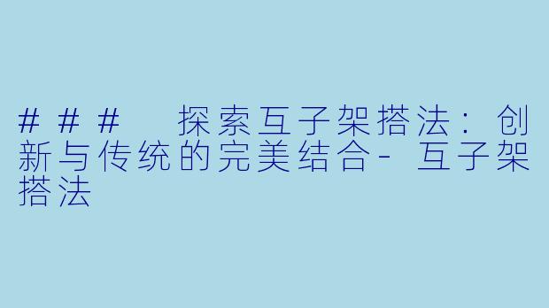 ### 探索互子架搭法：创新与传统的完美结合-互子架搭法