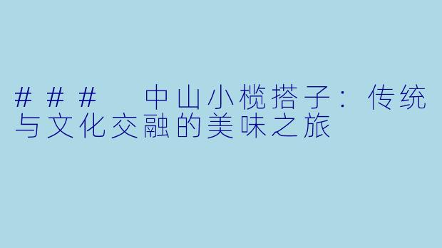 ### 中山小榄搭子：传统与文化交融的美味之旅