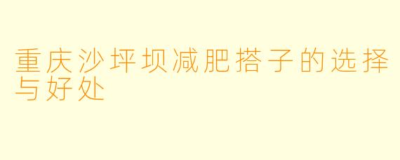 重庆沙坪坝减肥搭子的选择与好处