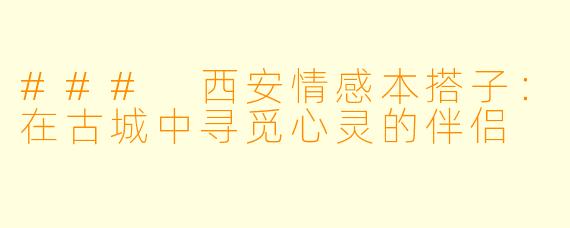 ### 西安情感本搭子：在古城中寻觅心灵的伴侣