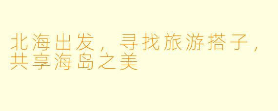 北海出发，寻找旅游搭子，共享海岛之美