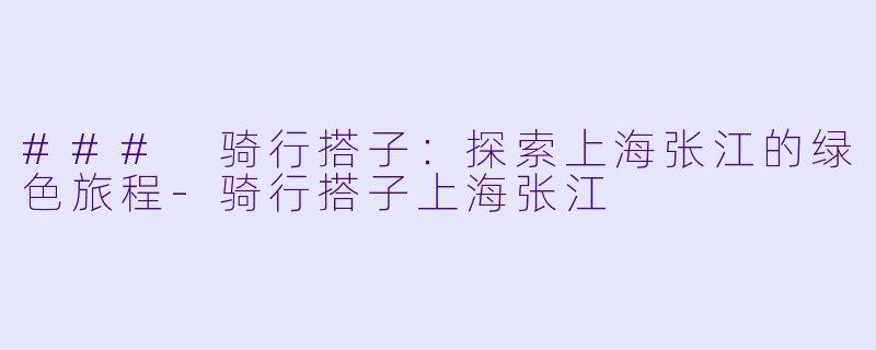 ### 骑行搭子：探索上海张江的绿色旅程-骑行搭子上海张江