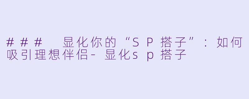 ### 显化你的“SP搭子”：如何吸引理想伴侣-显化sp搭子