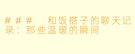### 和饭搭子的聊天记录：那些温暖的瞬间