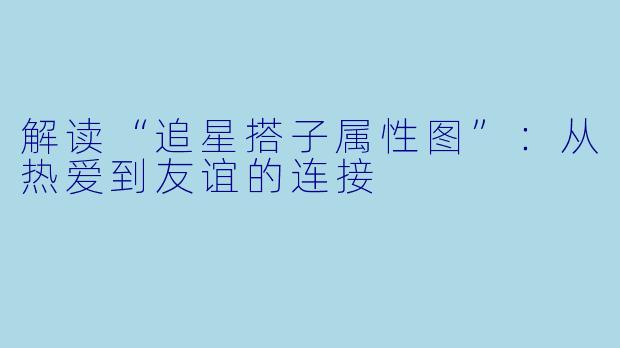 解读“追星搭子属性图”：从热爱到友谊的连接