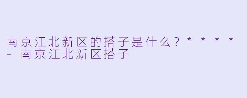 南京江北新区的搭子是什么?****