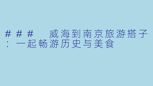 ### 威海到南京旅游搭子:一起畅游历史与美食
