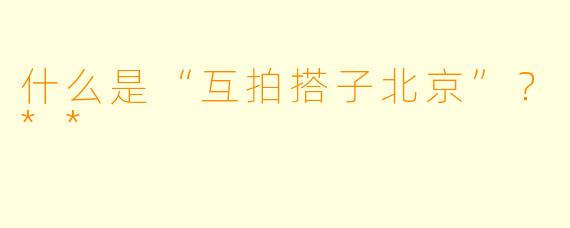 什么是“互拍搭子北京”?**