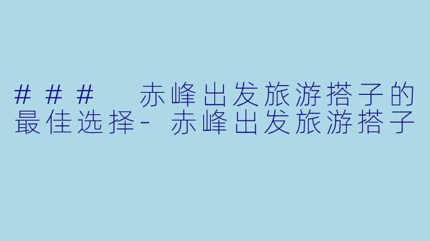 ### 赤峰出发旅游搭子的最佳选择