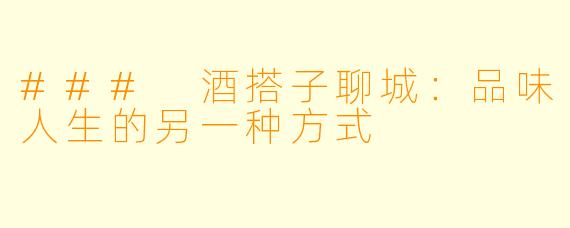 ### 酒搭子聊城：品味人生的另一种方式