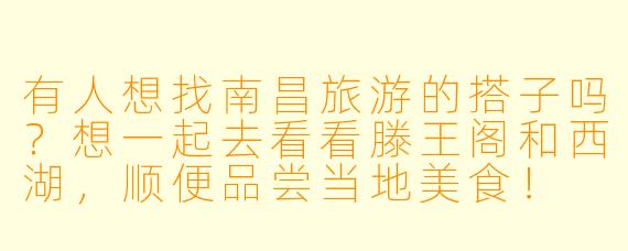 有人想找南昌旅游的搭子吗？想一起去看看滕王阁和西湖，顺便品尝当地美食！