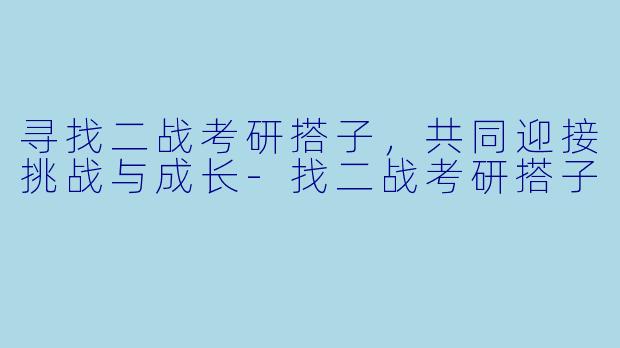 寻找二战考研搭子，共同迎接挑战与成长