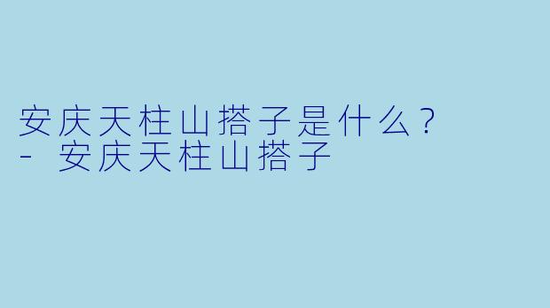 安庆天柱山搭子是什么？  -安庆天柱山搭子