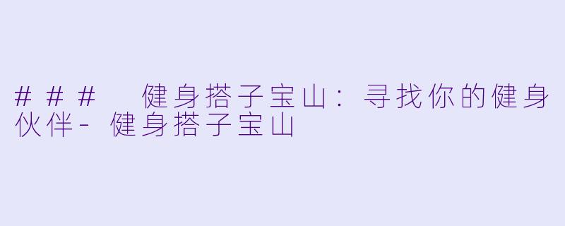 ### 健身搭子宝山：寻找你的健身伙伴-健身搭子宝山