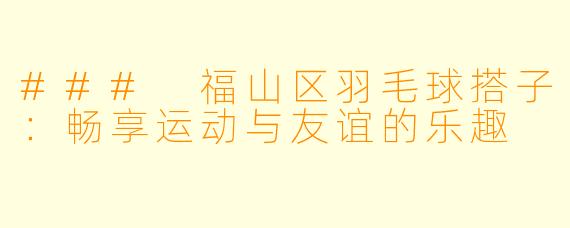 ### 福山区羽毛球搭子：畅享运动与友谊的乐趣