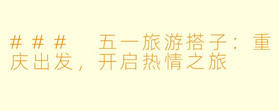 ### 五一旅游搭子：重庆出发，开启热情之旅