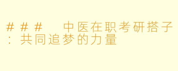 ### 中医在职考研搭子：共同追梦的力量