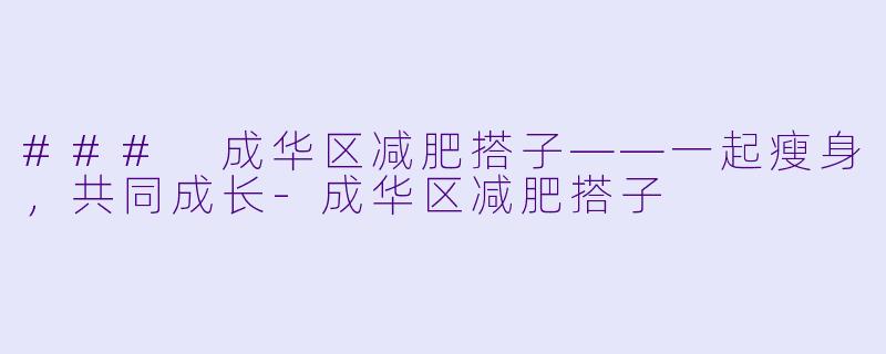 ### 成华区减肥搭子——一起瘦身，共同成长-成华区减肥搭子