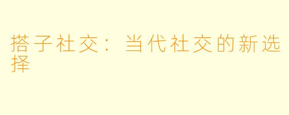 搭子社交：当代社交的新选择