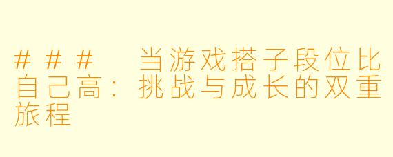 ### 当游戏搭子段位比自己高：挑战与成长的双重旅程